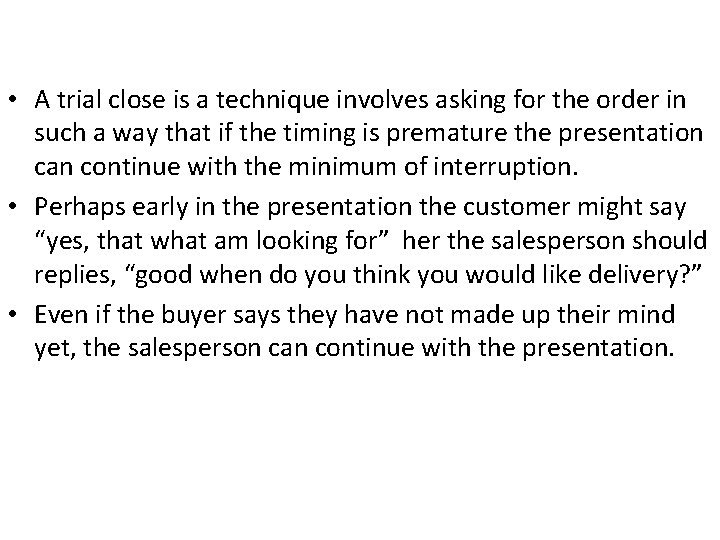  • A trial close is a technique involves asking for the order in