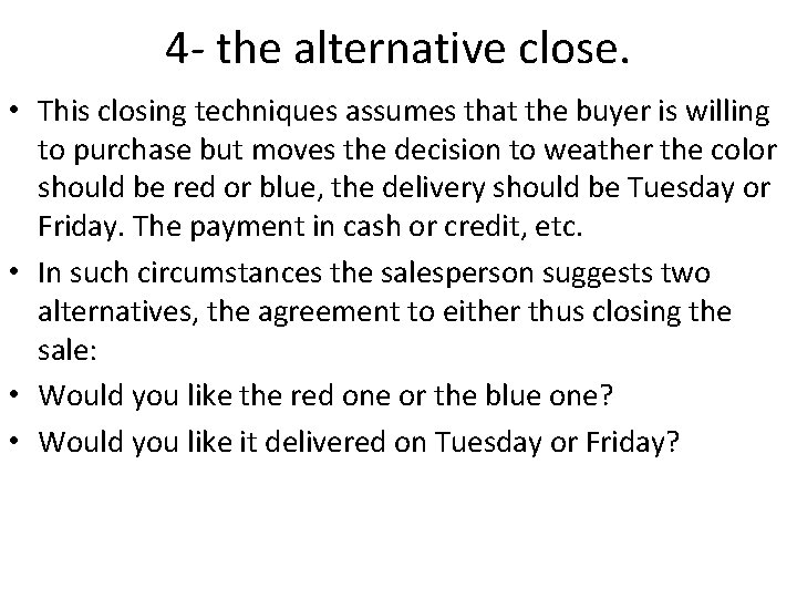 4 - the alternative close. • This closing techniques assumes that the buyer is