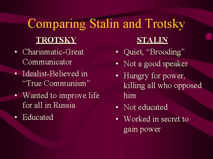 Comparing Stalin and Trotsky • • TROTSKY Charismatic-Great Communicator Idealist-Believed in “True Communism” Wanted