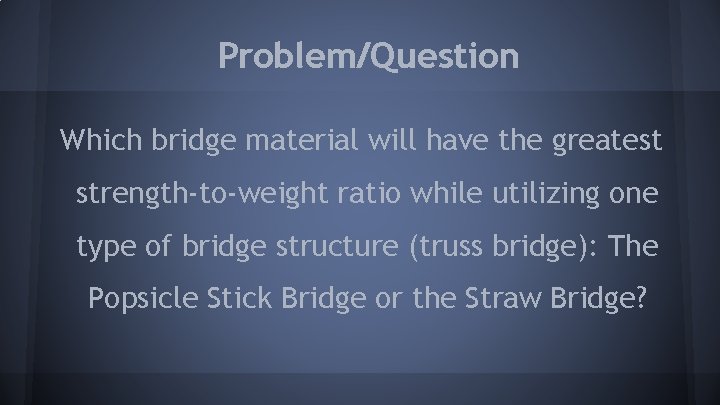 Problem/Question Which bridge material will have the greatest strength-to-weight ratio while utilizing one type