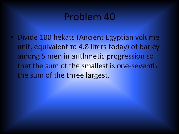 Problem 40 • Divide 100 hekats (Ancient Egyptian volume unit, equivalent to 4. 8