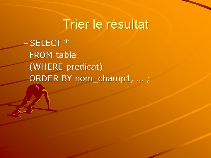 Trier le résultat – SELECT * FROM table (WHERE predicat) ORDER BY nom_champ 1,