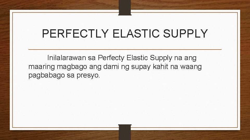 PERFECTLY ELASTIC SUPPLY Inilalarawan sa Perfecty Elastic Supply na ang maaring magbago ang dami
