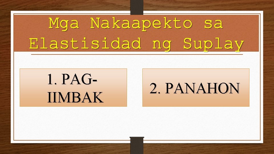 Mga Nakaapekto sa Elastisidad ng Suplay 1. PAGIIMBAK 2. PANAHON 