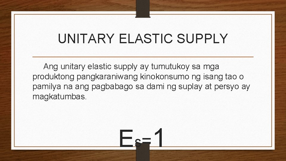 UNITARY ELASTIC SUPPLY Ang unitary elastic supply ay tumutukoy sa mga produktong pangkaraniwang kinokonsumo