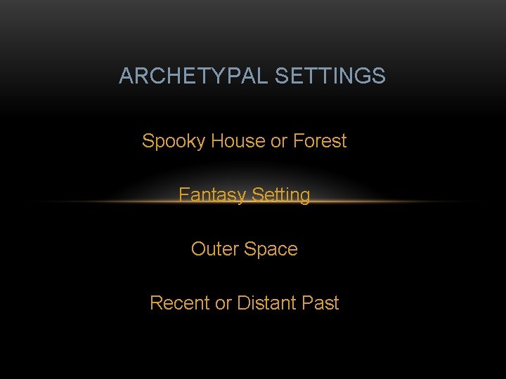 ARCHETYPAL SETTINGS Spooky House or Forest Fantasy Setting Outer Space Recent or Distant Past