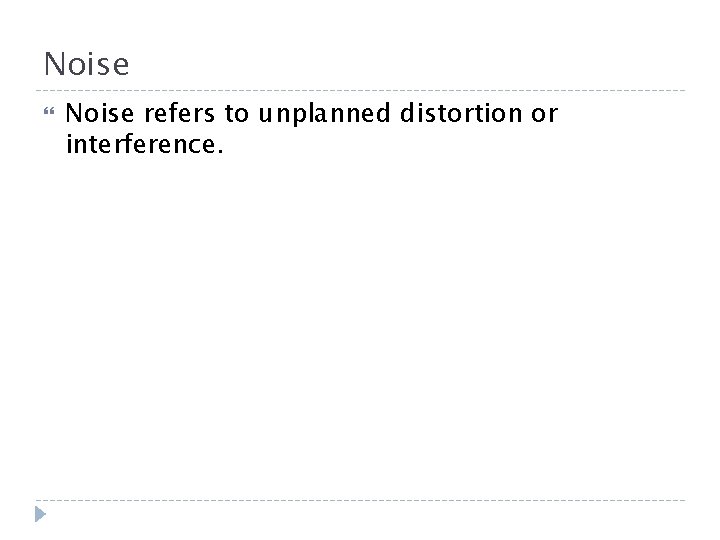 Noise refers to unplanned distortion or interference. Noise refers to unplanned distortion or interference.