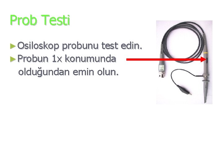 Prob Testi ► Osiloskop probunu test edin. ► Probun 1 x konumunda olduğundan emin