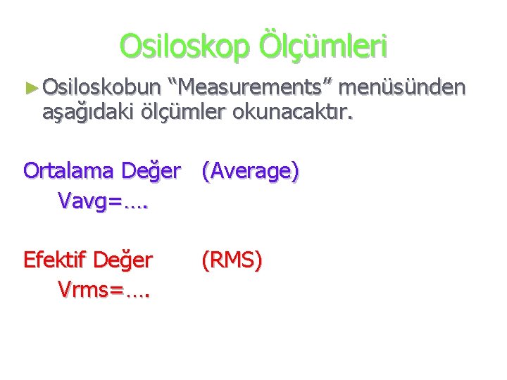 Osiloskop Ölçümleri ► Osiloskobun “Measurements” menüsünden aşağıdaki ölçümler okunacaktır. Ortalama Değer (Average) Vavg=…. Efektif