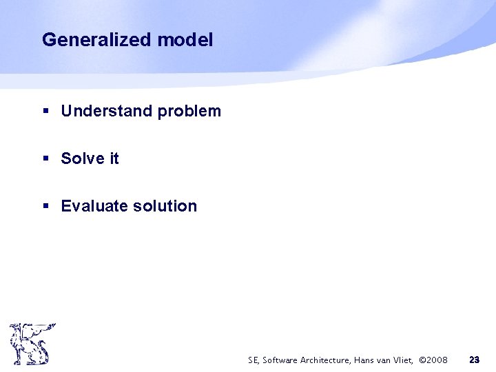 Generalized model § Understand problem § Solve it § Evaluate solution SE, Software Architecture, Generalized model § Understand problem § Solve it § Evaluate solution SE, Software Architecture,