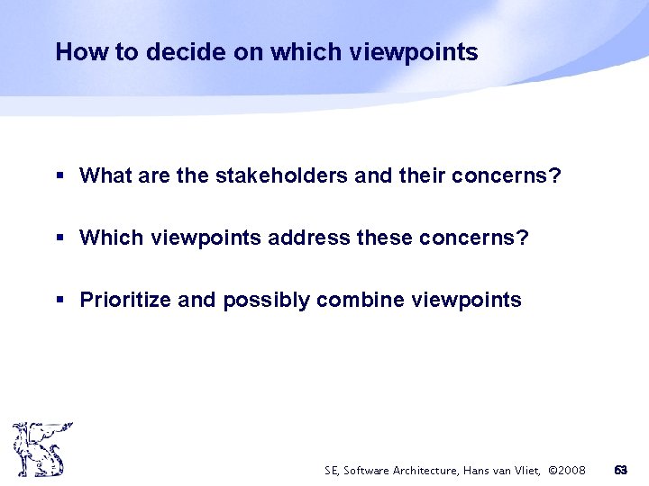 How to decide on which viewpoints § What are the stakeholders and their concerns? How to decide on which viewpoints § What are the stakeholders and their concerns?