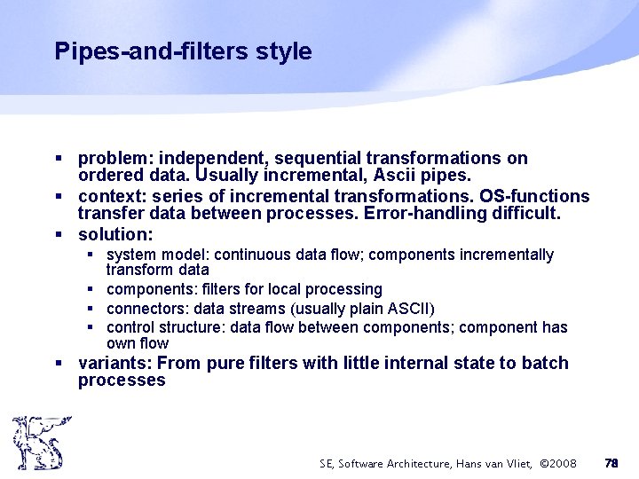 Pipes-and-filters style § problem: independent, sequential transformations on ordered data. Usually incremental, Ascii pipes. Pipes-and-filters style § problem: independent, sequential transformations on ordered data. Usually incremental, Ascii pipes.