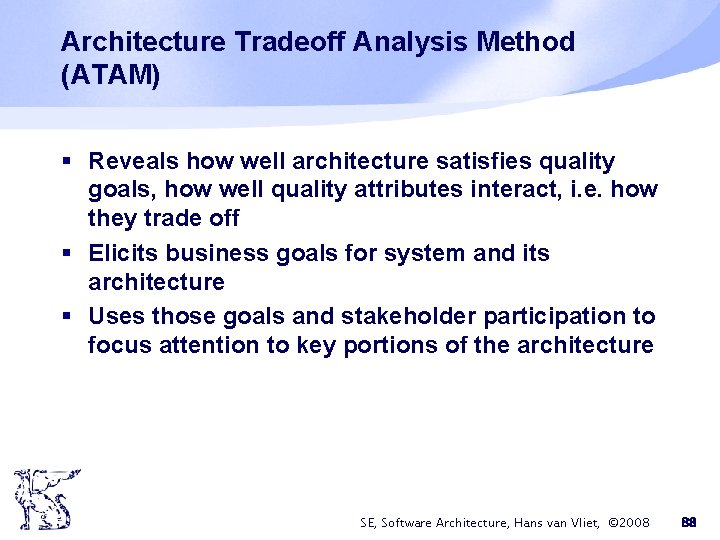 Architecture Tradeoff Analysis Method (ATAM) § Reveals how well architecture satisfies quality goals, how Architecture Tradeoff Analysis Method (ATAM) § Reveals how well architecture satisfies quality goals, how
