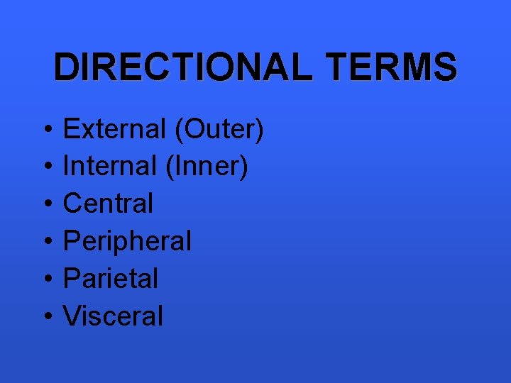 DIRECTIONAL TERMS • • • External (Outer) Internal (Inner) Central Peripheral Parietal Visceral 
