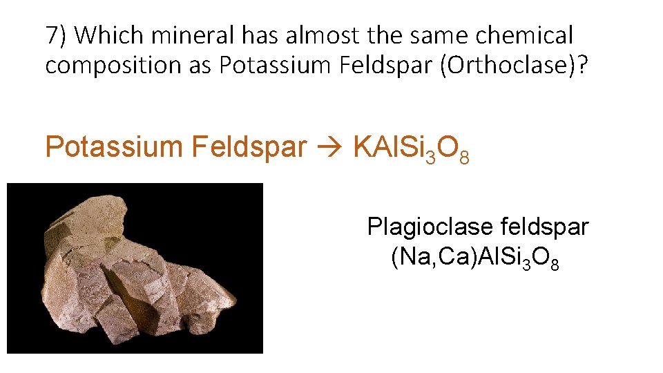 7) Which mineral has almost the same chemical composition as Potassium Feldspar (Orthoclase)? Potassium