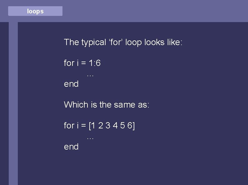 loops The typical ‘for’ loop looks like: for i = 1: 6 … end