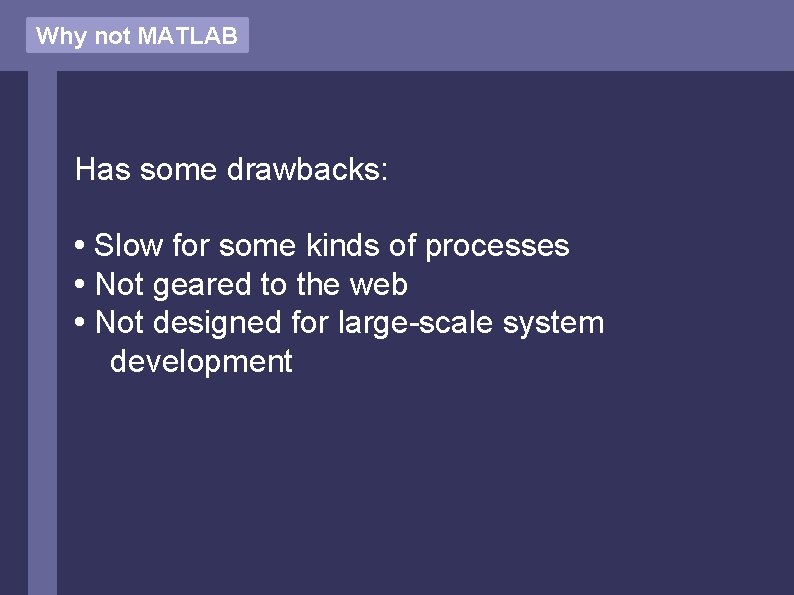 Why not MATLAB Has some drawbacks: • Slow for some kinds of processes •