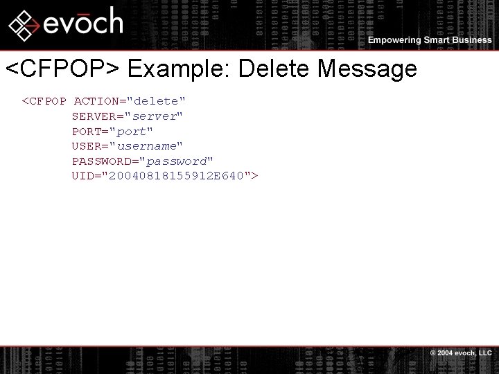 <CFPOP> Example: Delete Message <CFPOP ACTION="delete" SERVER="server" PORT="port" USER="username" PASSWORD="password" UID="20040818155912 E 640"> 