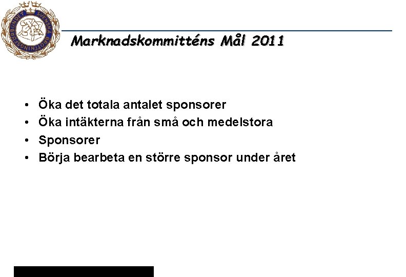 Marknadskommitténs Mål 2011 • • Öka det totala antalet sponsorer Öka intäkterna från små