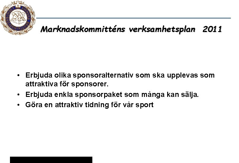 Marknadskommitténs verksamhetsplan 2011 • Erbjuda olika sponsoralternativ som ska upplevas som attraktiva för sponsorer.