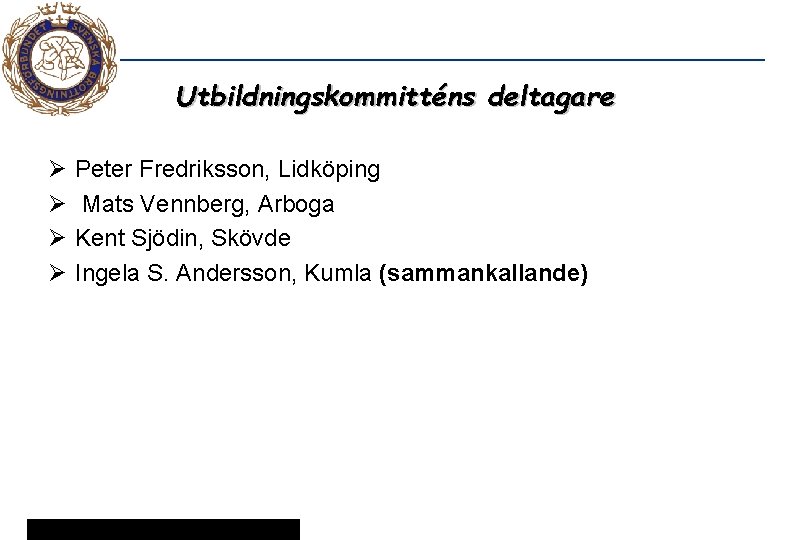Utbildningskommitténs deltagare Ø Ø Peter Fredriksson, Lidköping Mats Vennberg, Arboga Kent Sjödin, Skövde Ingela