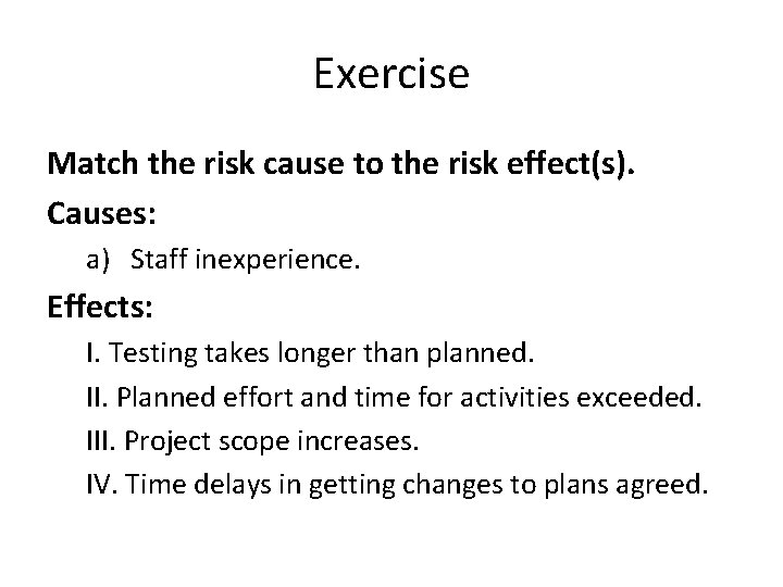 Exercise Match the risk cause to the risk effect(s). Causes: a) Staff inexperience. Effects: