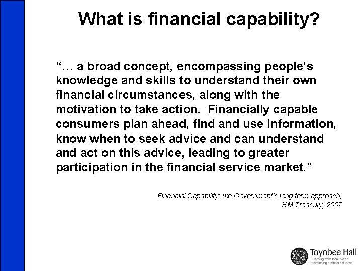 What is financial capability? “… a broad concept, encompassing people’s knowledge and skills to