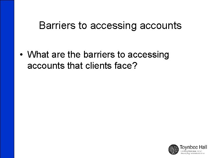 Barriers to accessing accounts • What are the barriers to accessing accounts that clients