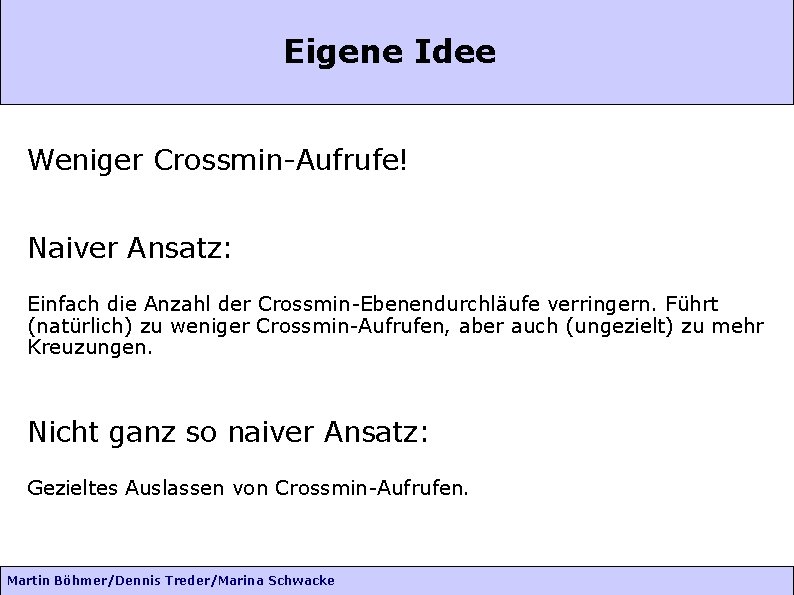 Eigene Idee Weniger Crossmin-Aufrufe! Naiver Ansatz: Einfach die Anzahl der Crossmin-Ebenendurchläufe verringern. Führt (natürlich)