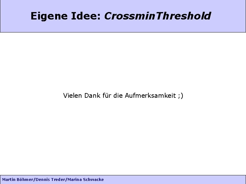 Eigene Idee: Crossmin. Threshold Vielen Dank für die Aufmerksamkeit ; ) Martin Böhmer/Dennis Treder/Marina