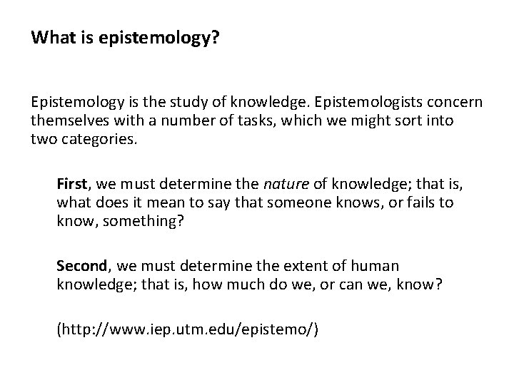 What is epistemology? Epistemology is the study of knowledge. Epistemologists concern themselves with a