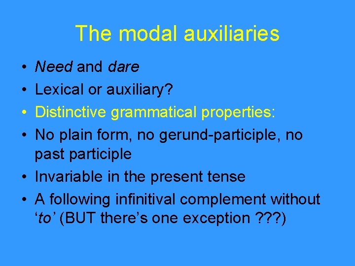 The modal auxiliaries • • Need and dare Lexical or auxiliary? Distinctive grammatical properties: