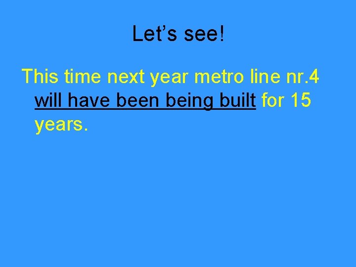 Let’s see! This time next year metro line nr. 4 will have been being