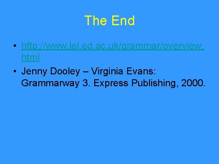 The End • http: //www. lel. ed. ac. uk/grammar/overview. html • Jenny Dooley –