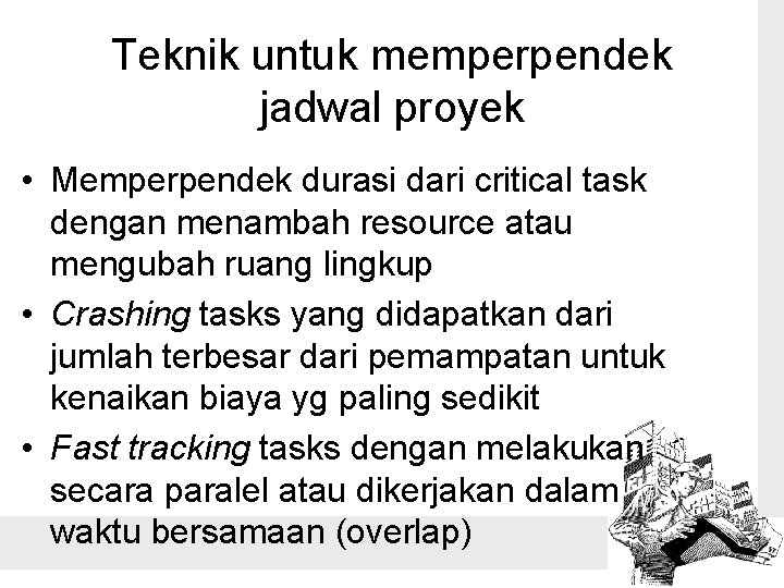 Teknik untuk memperpendek jadwal proyek • Memperpendek durasi dari critical task dengan menambah resource