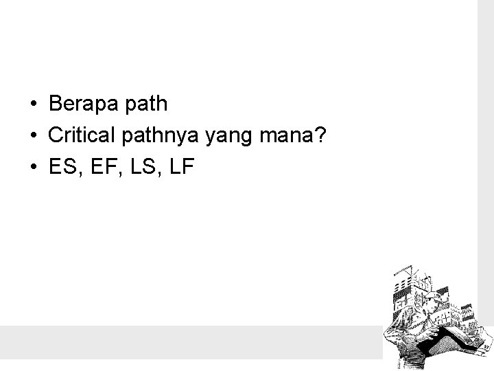  • Berapa path • Critical pathnya yang mana? • ES, EF, LS, LF