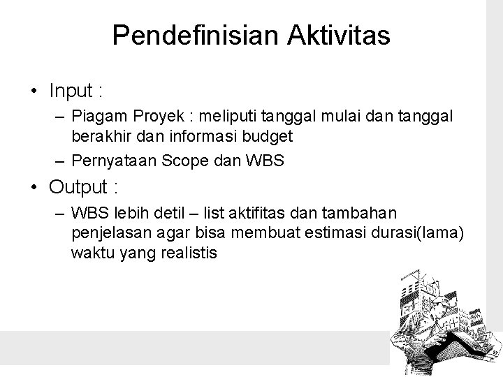 Pendefinisian Aktivitas • Input : – Piagam Proyek : meliputi tanggal mulai dan tanggal