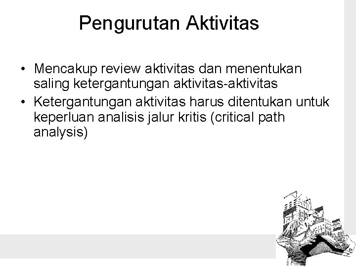 Pengurutan Aktivitas • Mencakup review aktivitas dan menentukan saling ketergantungan aktivitas-aktivitas • Ketergantungan aktivitas