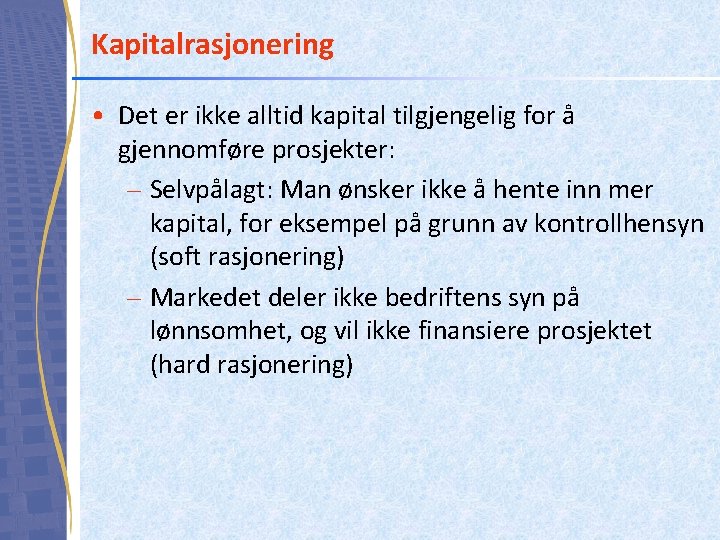 Kapitalrasjonering • Det er ikke alltid kapital tilgjengelig for å gjennomføre prosjekter: – Selvpålagt: