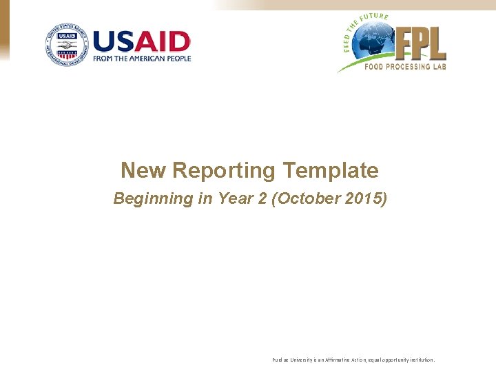 New Reporting Template Beginning in Year 2 (October 2015) Purdue University is an Affirmative