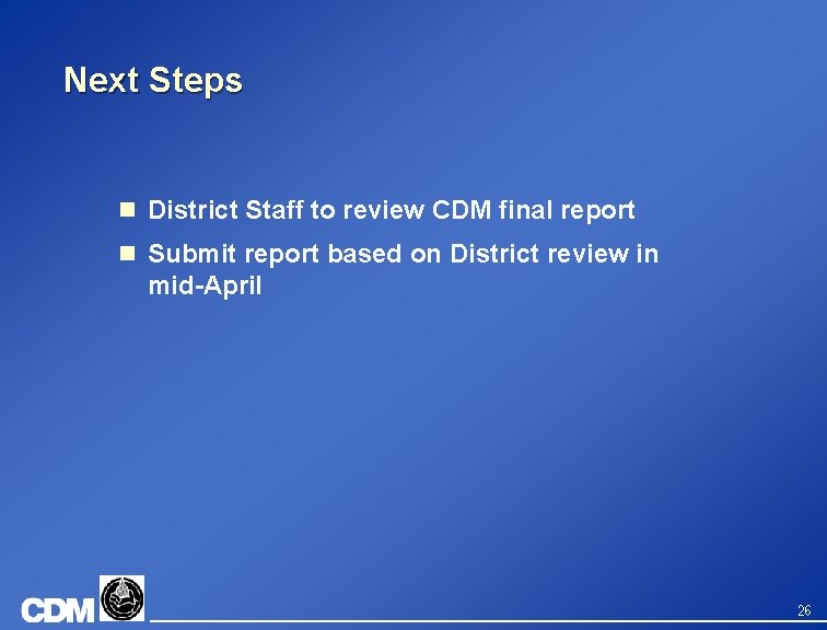 Next Steps n District Staff to review CDM final report n Submit report based