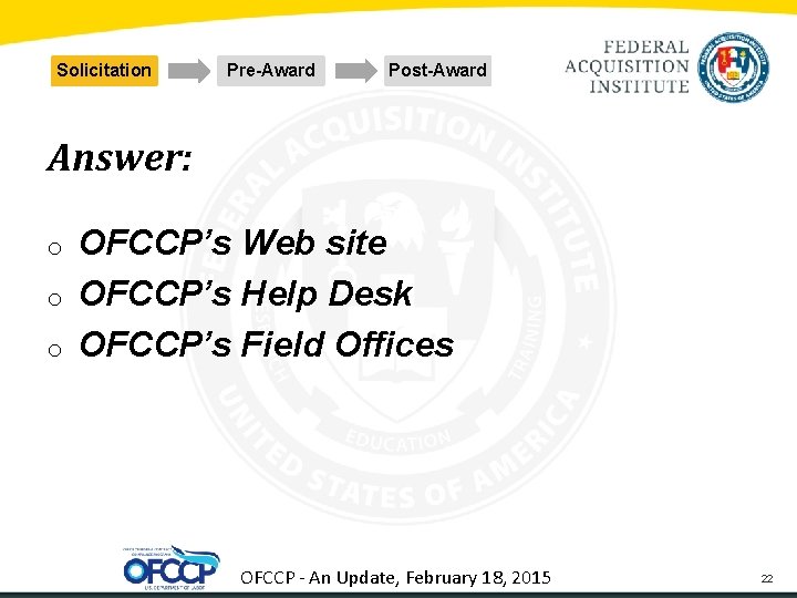 Solicitation Pre-Award Post-Award Answer: o o o OFCCP’s Web site OFCCP’s Help Desk OFCCP’s