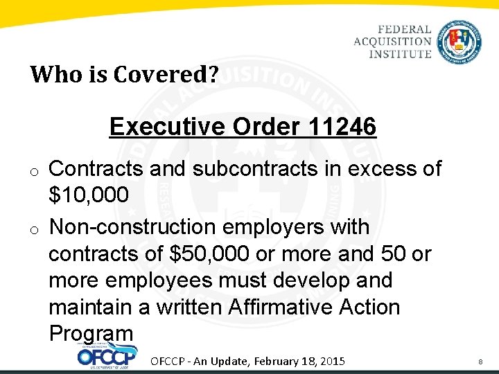 Who is Covered? Executive Order 11246 o o Contracts and subcontracts in excess of