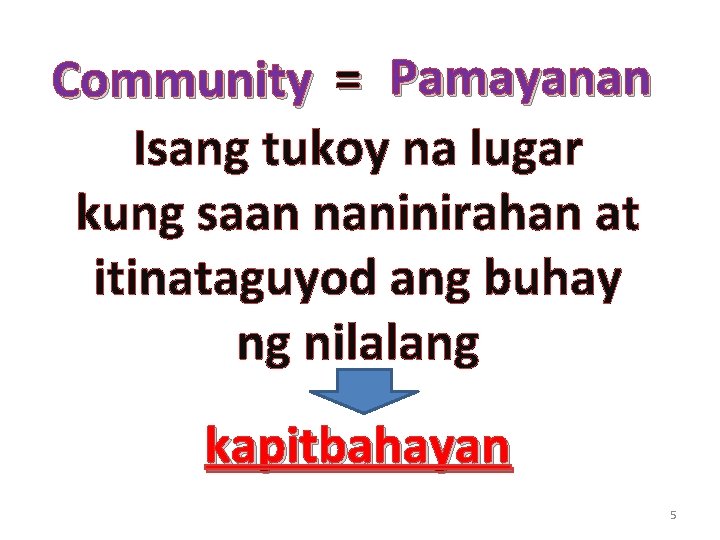 Community = Pamayanan Isang tukoy na lugar kung saan naninirahan at itinataguyod ang buhay