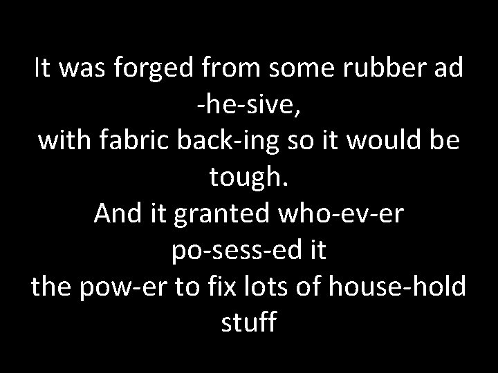 It was forged from some rubber ad -he-sive, with fabric back-ing so it would