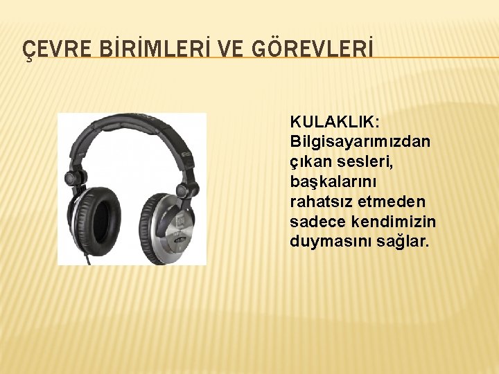ÇEVRE BİRİMLERİ VE GÖREVLERİ KULAKLIK: Bilgisayarımızdan çıkan sesleri, başkalarını rahatsız etmeden sadece kendimizin duymasını