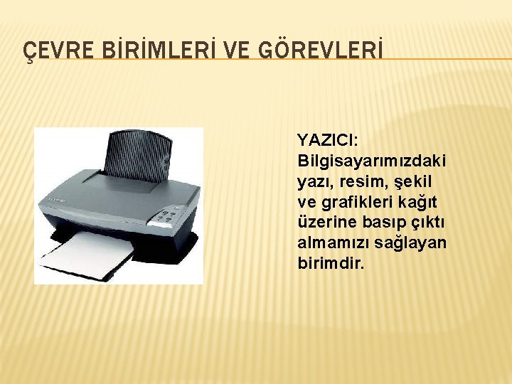 ÇEVRE BİRİMLERİ VE GÖREVLERİ YAZICI: Bilgisayarımızdaki yazı, resim, şekil ve grafikleri kağıt üzerine basıp