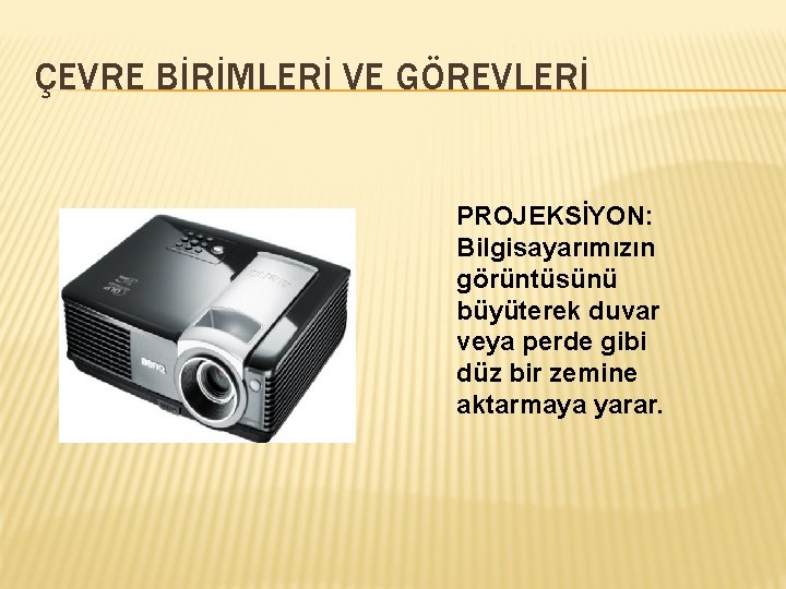 ÇEVRE BİRİMLERİ VE GÖREVLERİ PROJEKSİYON: Bilgisayarımızın görüntüsünü büyüterek duvar veya perde gibi düz bir