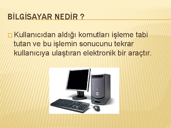 BİLGİSAYAR NEDİR ? � Kullanıcıdan aldığı komutları işleme tabi tutan ve bu işlemin sonucunu