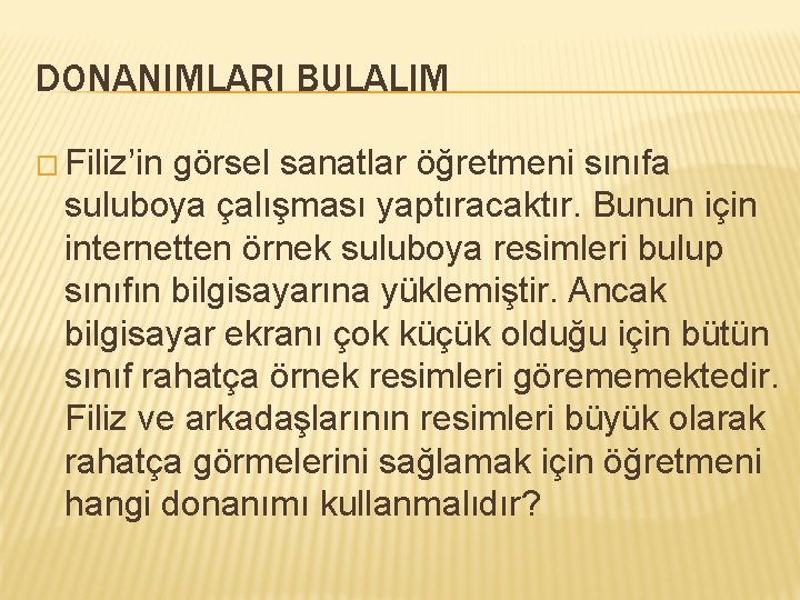 DONANIMLARI BULALIM � Filiz’in görsel sanatlar öğretmeni sınıfa suluboya çalışması yaptıracaktır. Bunun için internetten